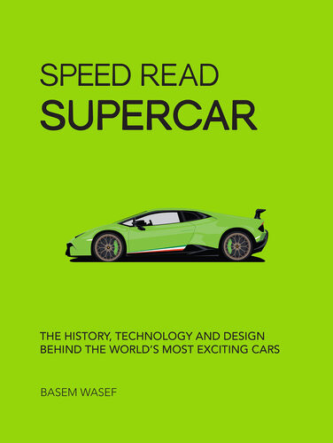 Speed Read Supercar The History Technology And Design Behind The Worlds Most Exciting Cars Basem Wasef