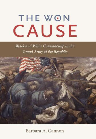 The Won Cause Black And White Comradeship In The Grand Army Of The Republic Barbara A Gannon