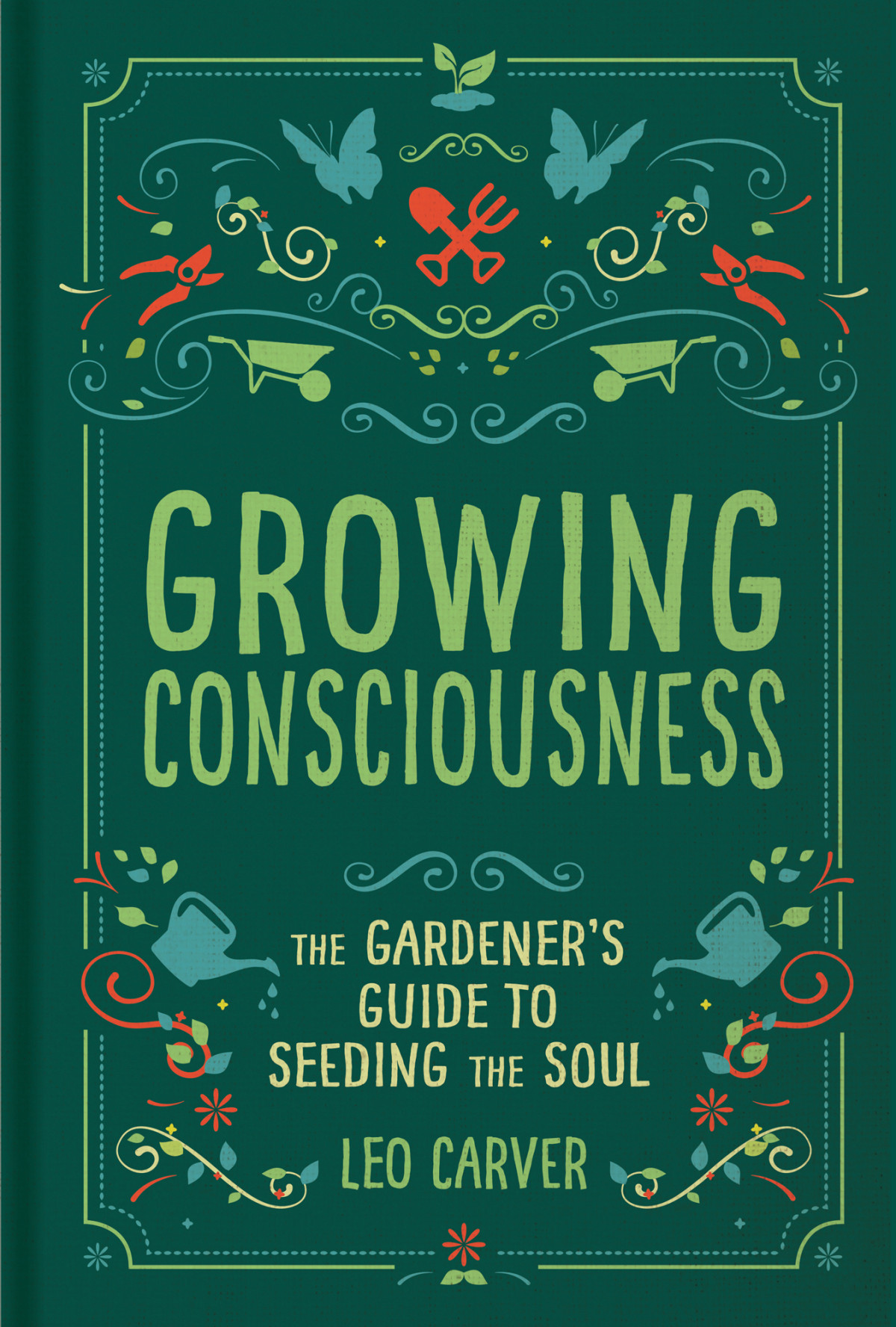 Growing Consciousness A Gardeners Guide To Seeding The Soul Leo Carver