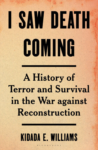 I Saw Death Coming A History Of Terror And Survival In The War Against Reconstruction Kidada E Williams