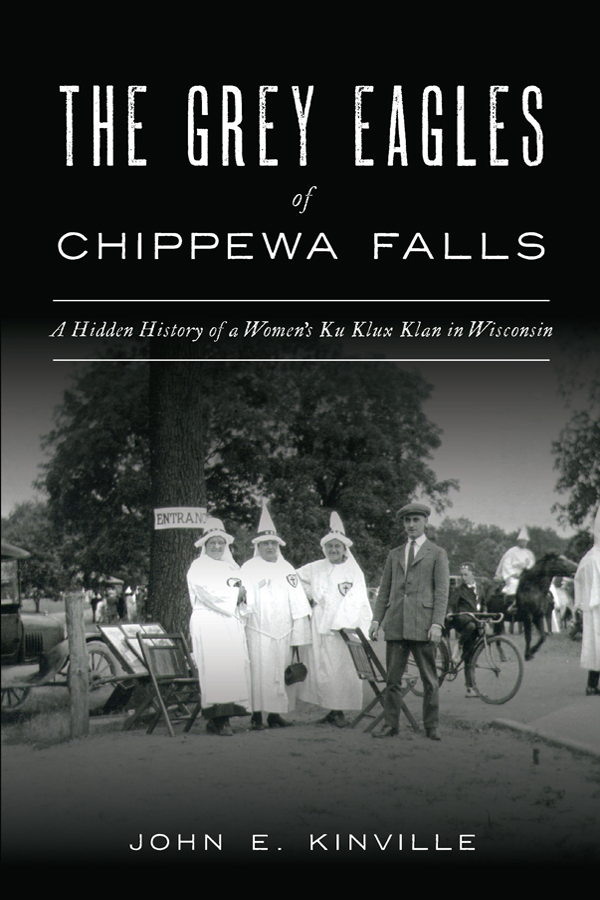 The Grey Eagles Of Chippewa Falls A Hidden History Of A Womens Ku Klux Klan In Wisconsin John E Kinville