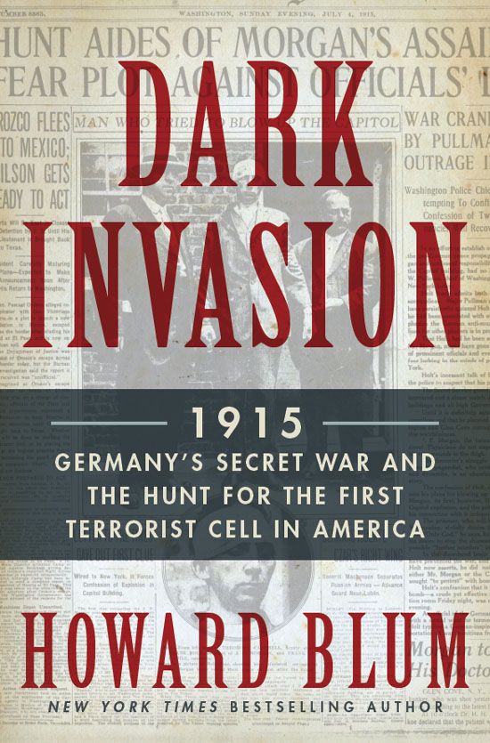 Dark Invasion 1915 Germanys Secret War And The Hunt For The First Terrorist Cell In America Howard Blum