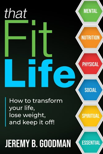 That Fit Life How To Transform Your Life Lose Weight And Keep It Off Jeremy B Goodman