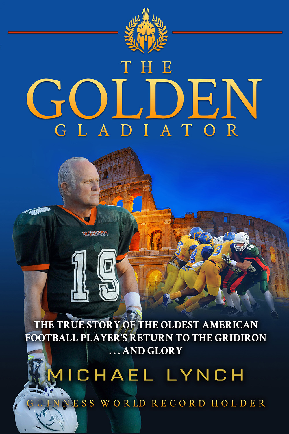 The Golden Gladiator The True Story Of The Oldest American Football Players Return To The Gridiron Michael Lynch