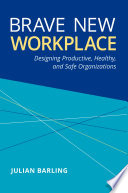 Brave New Workplace Designing Productive Healthy And Safe Organizations Julian Barling
