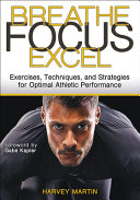Breathe Focus Excel Exercises Techniques And Strategies For Optimal Athletic Performance Harvey Martin