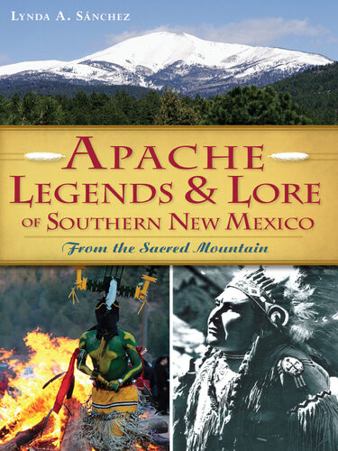 Apache Legends Lore Of Southern New Mexico From The Sacred Mountain Lynda A Sanchez