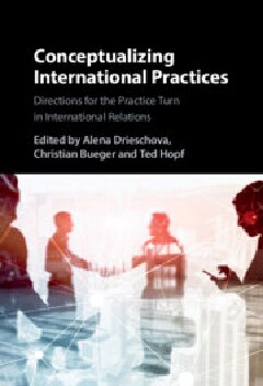Conceptualizing International Practices Directions For The Practice Turn In International Relations Alena Drieschova