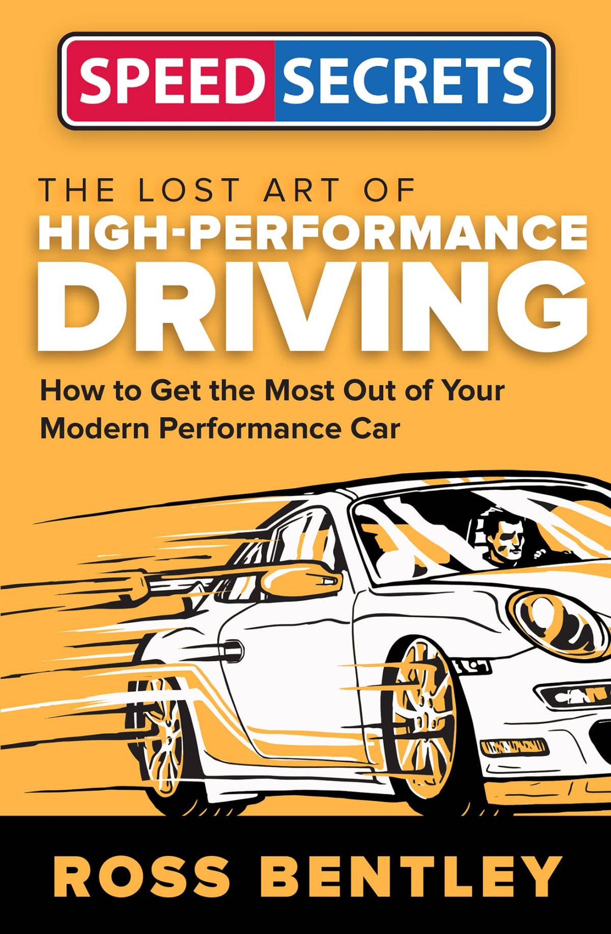 The Lost Art Of Highperformance Driving How To Get The Most Out Of Your Modern Performance Car Ross Bentley