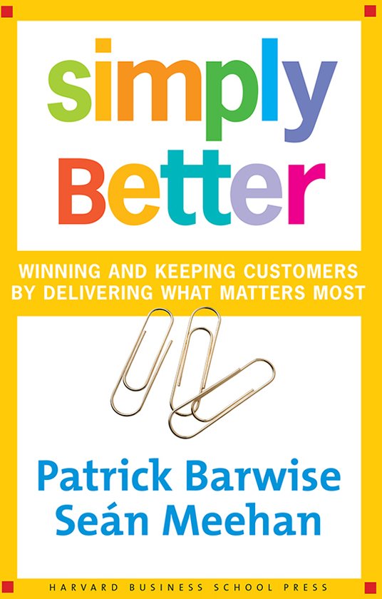 Simply Better Winning And Keeping Customers By Delivering What Matters Most T P Barwise