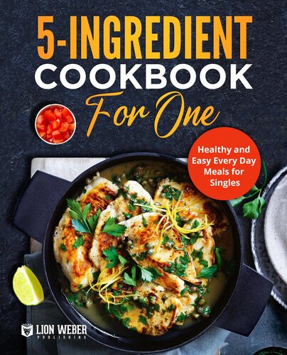 5ingredient Cooking For One Healthy And Easy Every Day Meals For Singles Lion Weber Publishing