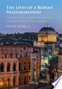 The Lives Of A Roman Neighborhood Tracing The Imprint Of The Past From 500 Bce To The Present Paul Jacobs