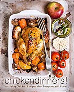 Chicken Dinners Amazing Chicken Recipes That Everyone Will Love Booksumo Press