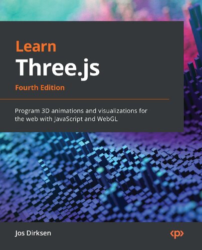 Learn Threejs Program 3d Animations And Visualizations For The Web With Javascript And Webgl 4th Edition 4th Jos Dirksen