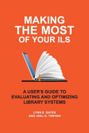 Making The Most Of Your Ils A Users Guide To Evaluating And Optimizing Library Systems Lynn E Gates