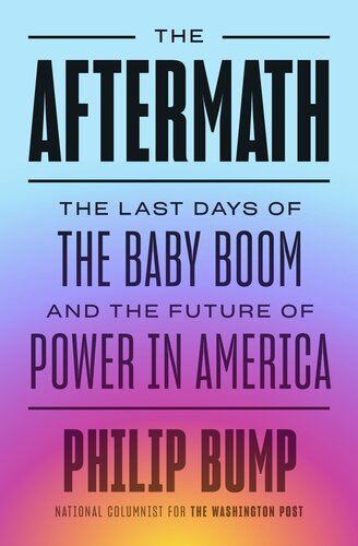 The Aftermath The Aftermath The Last Days Of The Baby Boom And The Future Of Power In America Philip Bump