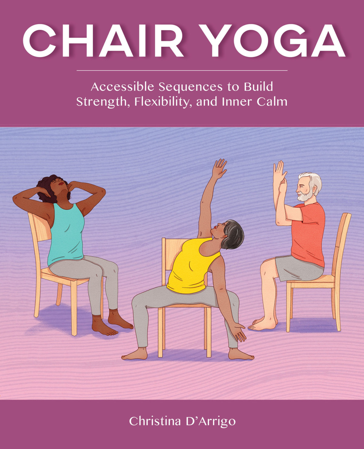 Chair Yoga Accessible Sequences To Build Strength Flexibility And Inner Calm Christina Darrigo