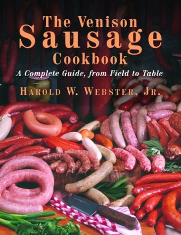 The Venison Sausage Cookbook A Complete Guide From Field To Table 1st Harold W Webster