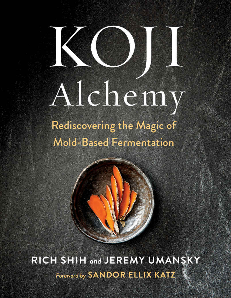 Koji Alchemy Rediscovering The Magic Of Moldbased Fermentation 1st Jeremy Umansky Rich Shih