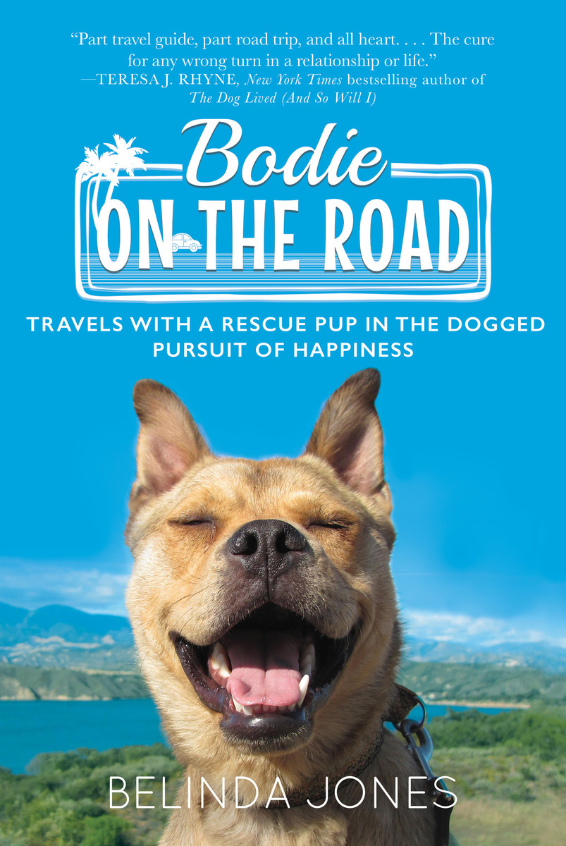 Bodie On The Road Travels With A Rescue Pup In The Dogged Pursuit Of Happiness Belinda Jones