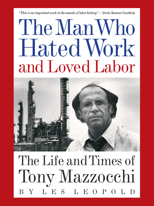 The Man Who Hated Work And Loved Labor The Life And Times Of Tony Mazzocchi Les Leopold
