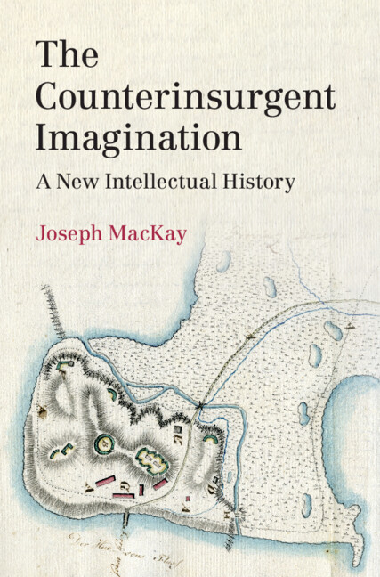 The Counterinsurgent Imagination A New Intellectual History Joseph Mackay