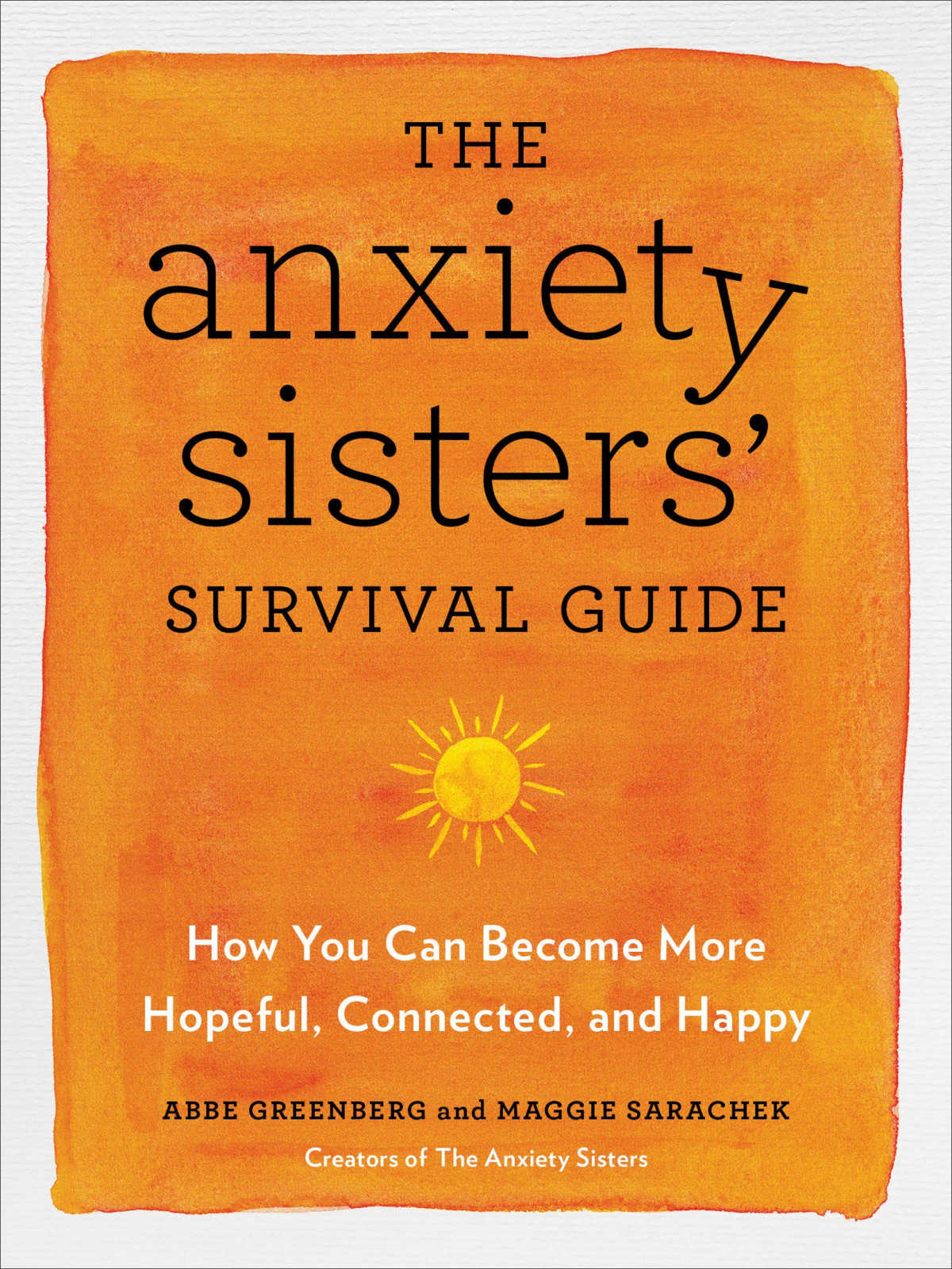 The Anxiety Sisters Survival Guide How You Can Become More Hopeful Connected And Happy Abbe Greenberg Maggie Sarachek