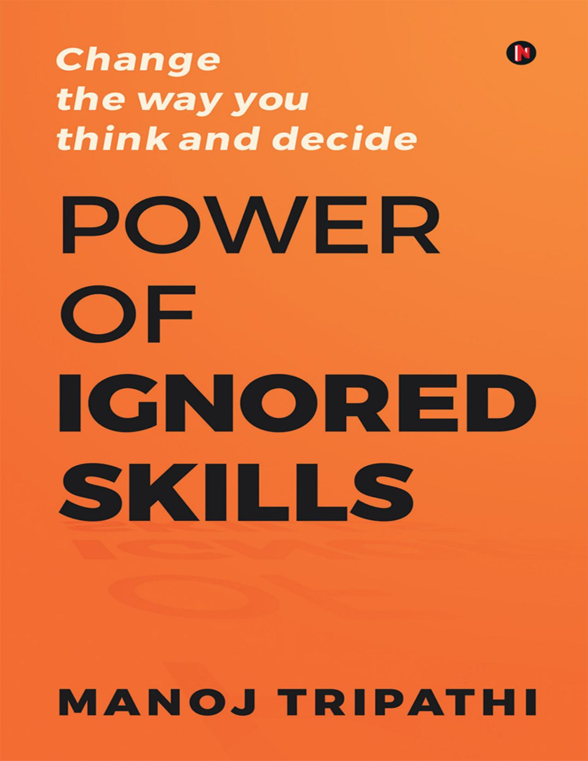 Power Of Ignored Skills Change The Way You Think And Decide 1st Edition Manoj Tripathi