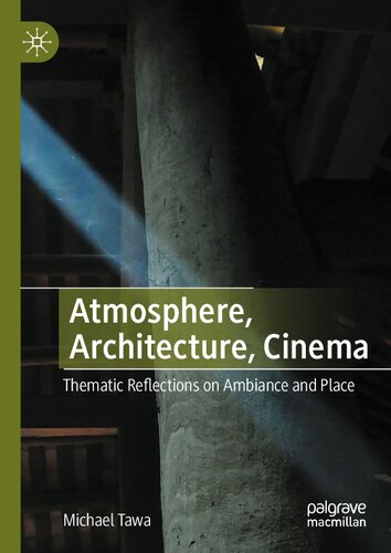Atmosphere Architecture Cinema Thematic Reflections On Ambiance And Place 1st Edition Michael Tawa