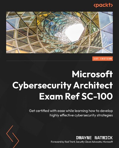 Microsoft Cybersecurity Architect Exam Ref Sc100 Get Certified With Ease While Learning How To Develop Highly Effective Cybersecurity Strategies 1st Edition Dwayne Natwick