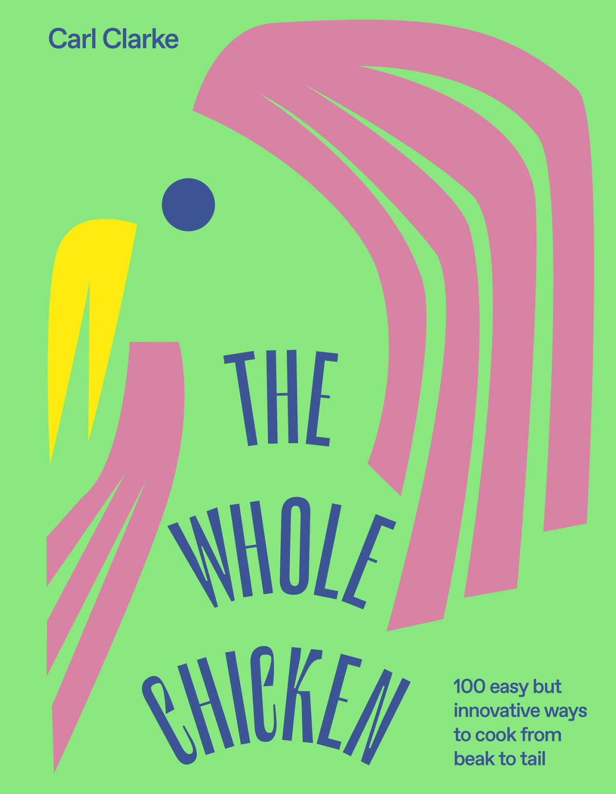 The Whole Chicken 100 Easy But Innovative Ways To Cook From Beak To Tail Carl Clarke