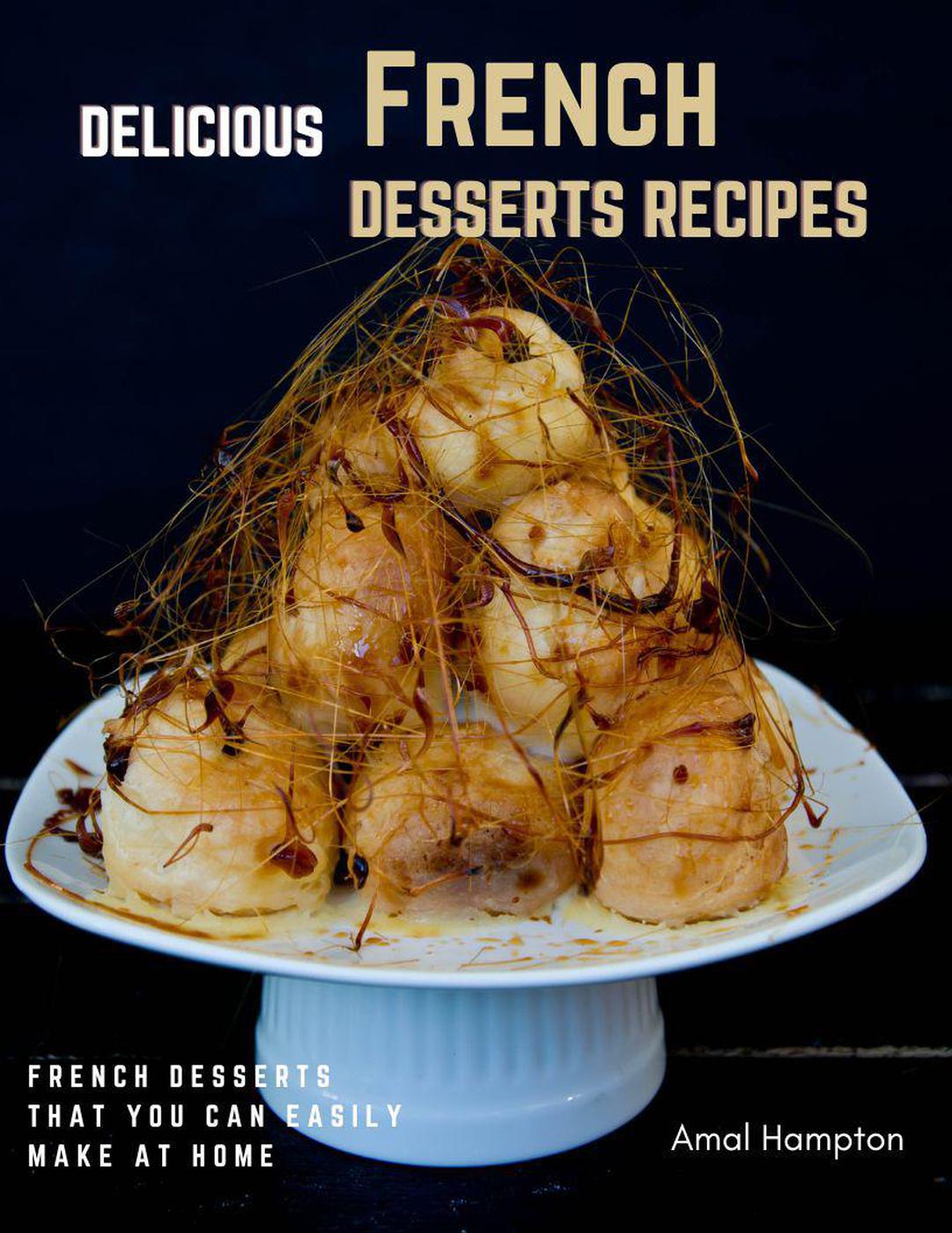 Delicious French Desserts Recipes French Desserts That You Can Easily Make At Home 1st Amal Hampton