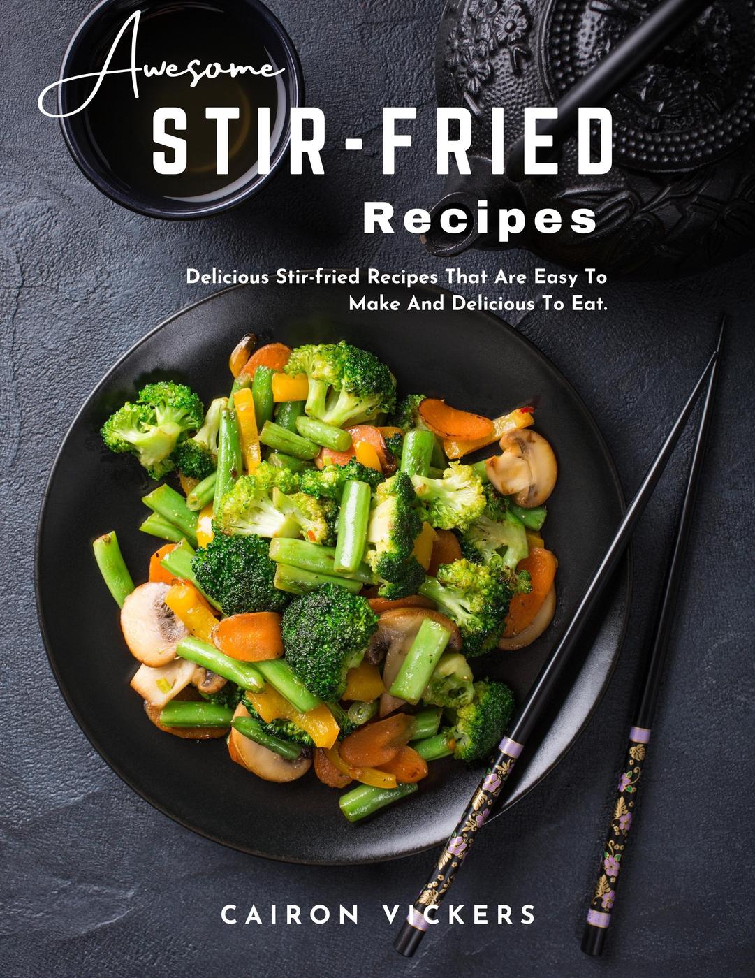 Awesome Stirfried Recipes Delicious Stirfried Recipes That Are Easy To Make And Delicious To Eat Cairon Vickers