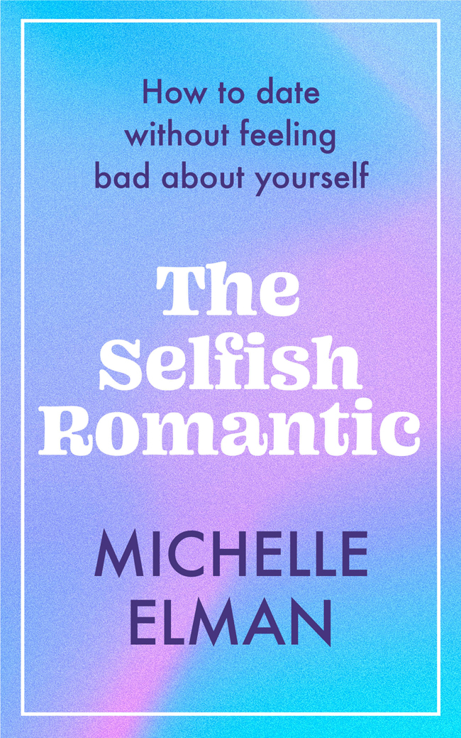 The Selfish Romantic How To Date Without Feeling Bad About Yourself Michelle Elman