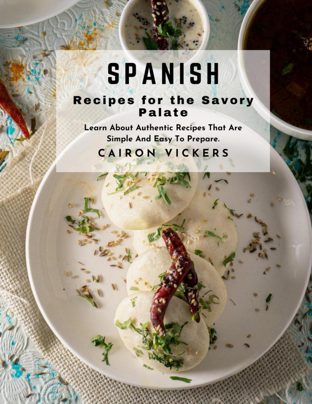 Spanish Recipes For The Savory Palate Learn About Authentic Recipes That Are Simple And Easy To Prepare Cairon Vickers