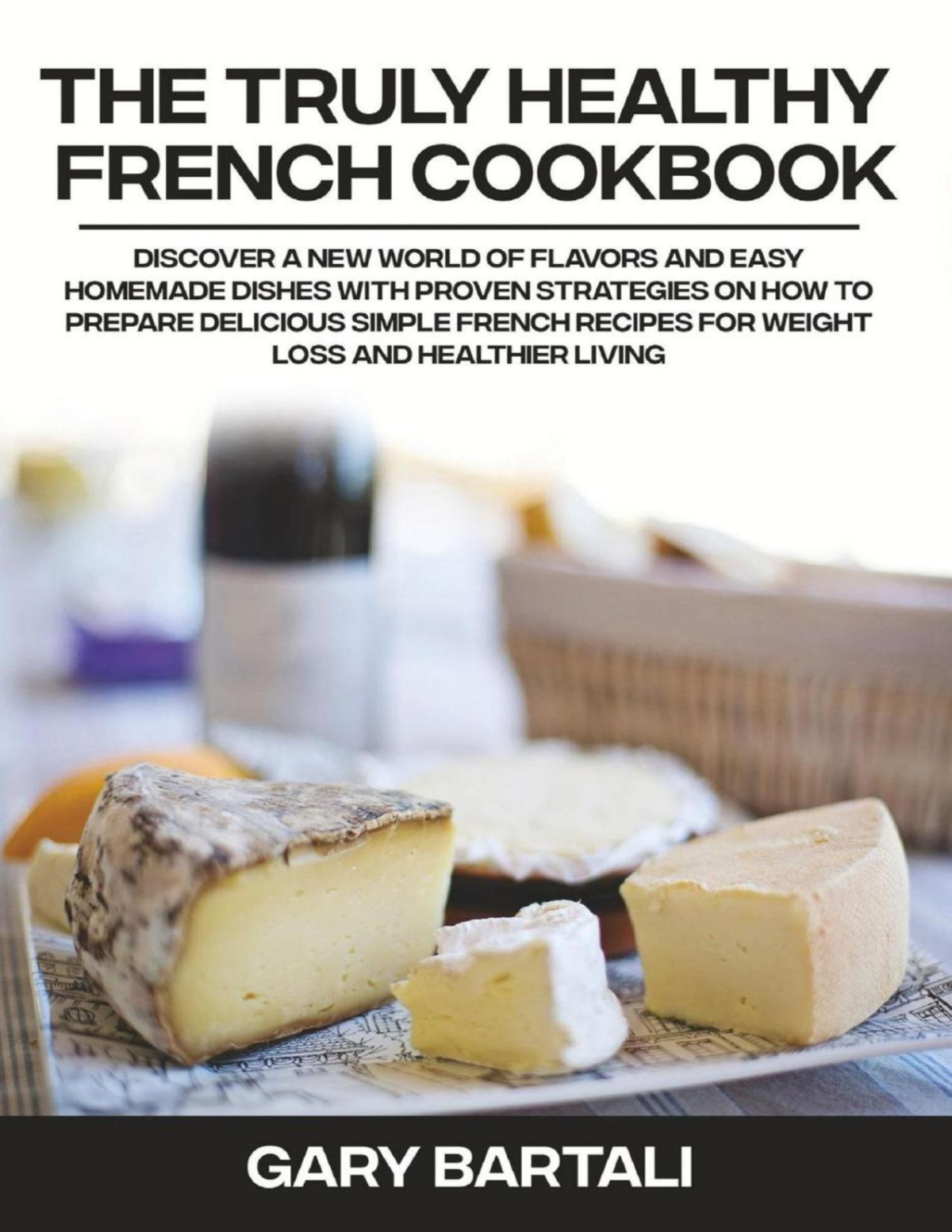 The Truly Healthy French Cookbook Voila The Authentic French Cookbook For Beginners Gary Bartali
