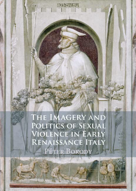 The Imagery And Politics Of Sexual Violence In Early Renaissance Italy 1st Edition Pter Bokody