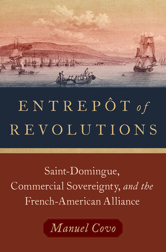 Entrept Of Revolutions Saintdomingue Commercial Sovereignty And The Frenchamerican Alliance Manuel Covo