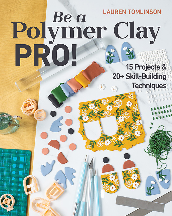 Be A Polymer Clay Pro 15 Projects 20 Skillbuilding Techniques Lauren Tomlinson