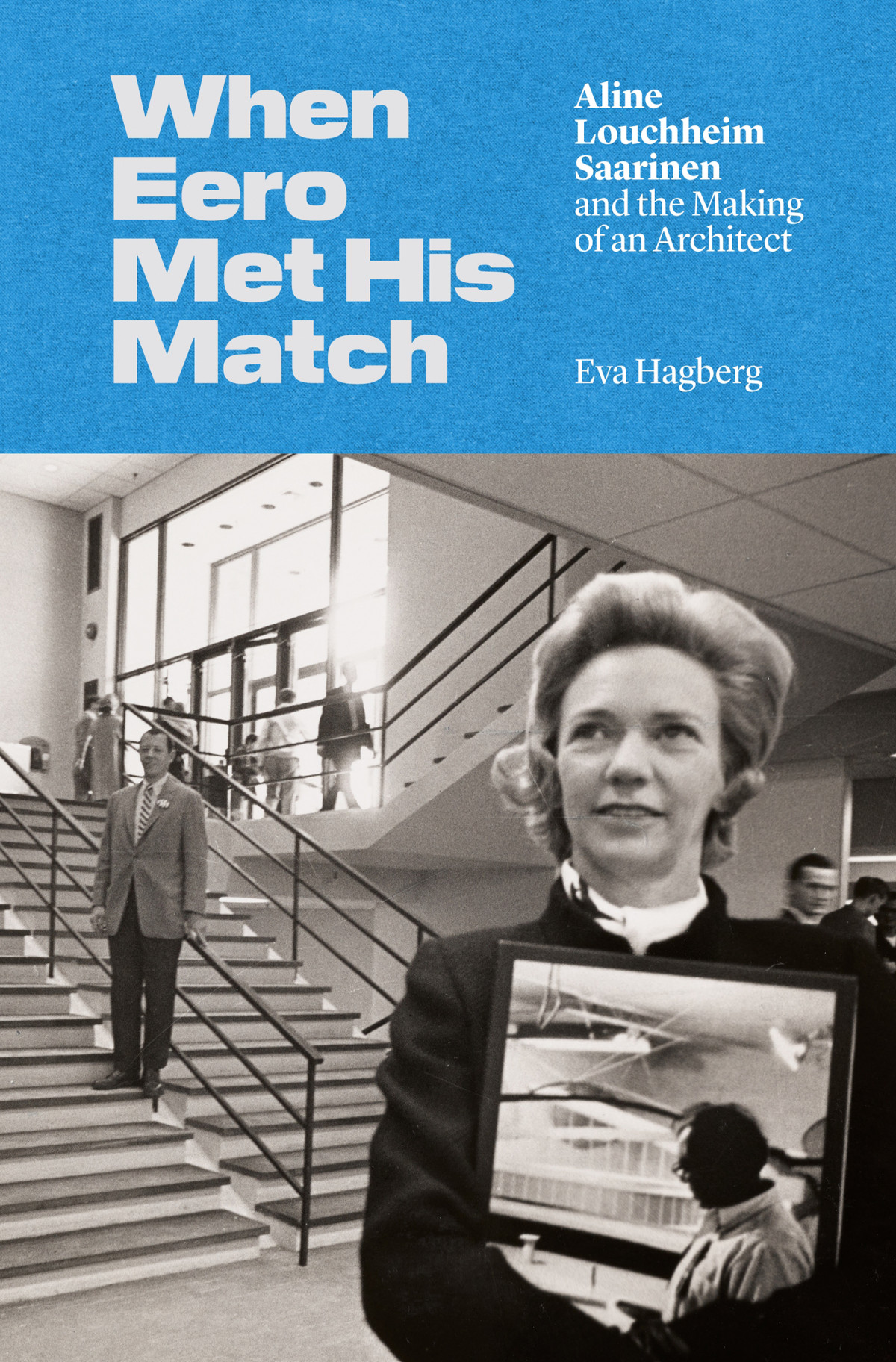 When Eero Met His Match Aline Louchheim Saarinen And The Making Of An Architect Eva Hagberg