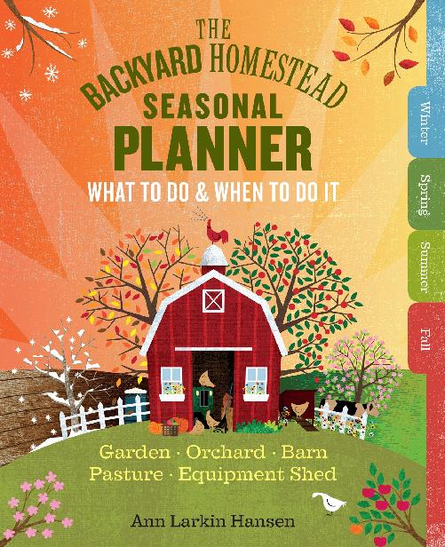 The Backyard Homestead Seasonal Planner What To Do When To Do It In The Garden Orchard Barn Pasture Equipment Shed Ann Larkin Hansen