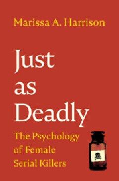 Just As Deadly The Psychology Of Female Serial Killers Marissa A Harrison
