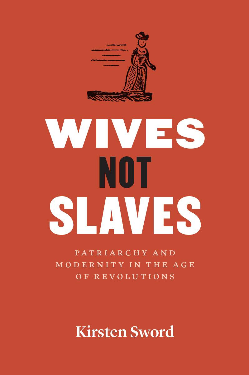 Wives Not Slaves Patriarchy And Modernity In The Age Of Revolutions Kirsten Sword