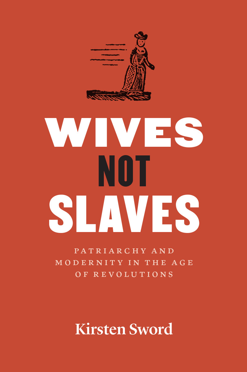 Wives Not Slaves Patriarchy And Modernity In The Age Of Revolutions Kirsten Sword