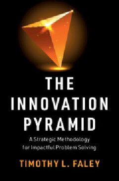 The Innovation Pyramid A Strategic Methodology For Impactful Problem Solving Timothy L Faley