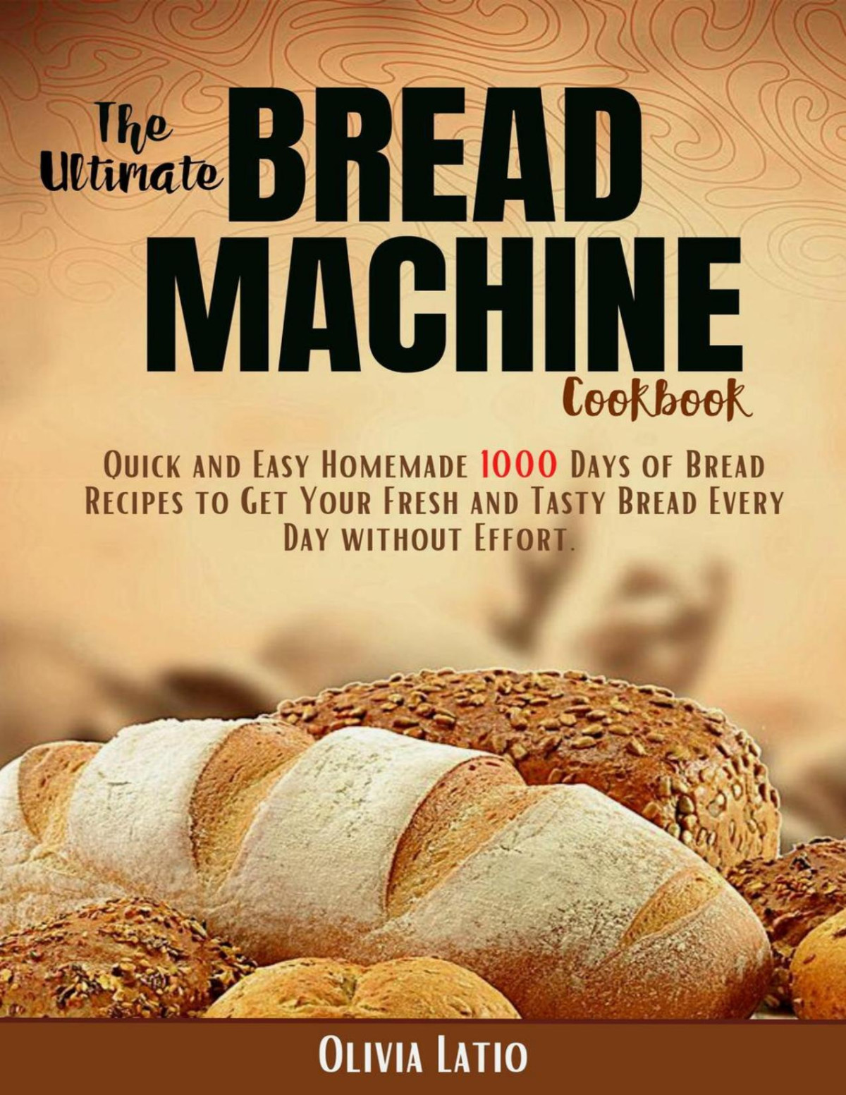 The Ultimate Bread Machine Cookbook Quick And Easy Homemade 1000 Days Of Bread Recipes Olivia Latia