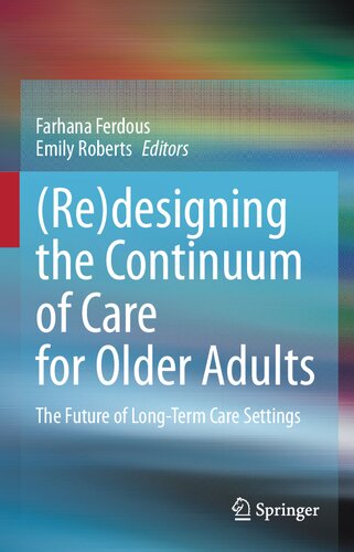 Redesigning The Continuum Of Care For Older Adults The Future Of Longterm Care Settings 1st Farhana Ferdous