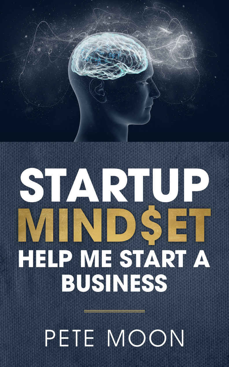 Startup Mindset Help Me Start A Business 10 Lessons On How To Overcome Fear Learn The Millionaire Startup Mindset Become A Confident Leader Pete Moon