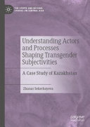 Understanding Actors And Processes Shaping Transgender Subjectivities A Case Study Of Kazakhstan Zhanar Sekerbayeva