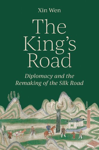 The Kings Road Diplomacy And The Remaking Of The Silk Road 1st Xin Wen